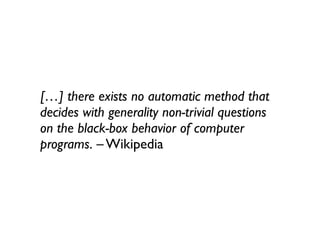 […] there exists no automatic method that
decides with generality non-trivial questions
on the black-box behavior of computer
programs. – Wikipedia
 