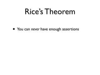 Rice’s Theorem

• You can never have enough assertions
 