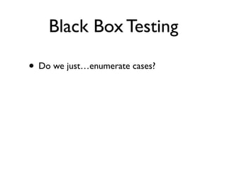 Black Box Testing

• Do we just…enumerate cases?
 