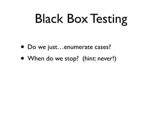 Black Box Testing

• Do we just…enumerate cases?
• When do we stop? (hint: never!)
 
