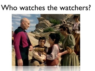 Who watches the watchers?
 