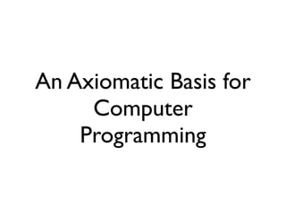 An Axiomatic Basis for
     Computer
    Programming
 