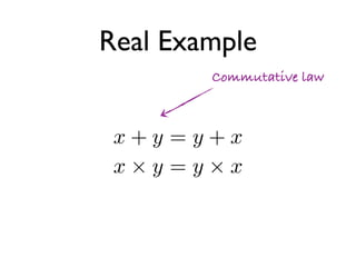 Real Example
        Commutative law



 x+y =y+x
 x⇥y =y⇥x
 