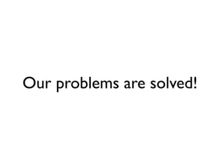 Our problems are solved!
 