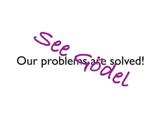 Se
       e G are solved!
Our problems ö
               del
 