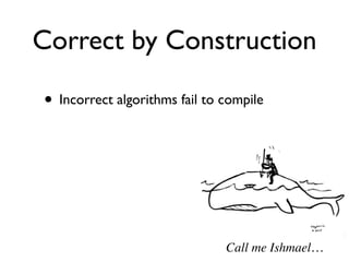 Correct by Construction

• Incorrect algorithms fail to compile




                               Call me Ishmael…
 