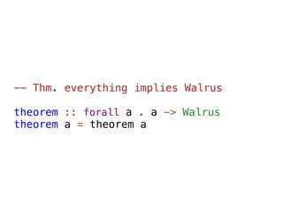 -- Thm. everything implies Walrus

theorem :: forall a . a -> Walrus
theorem a = theorem a
 