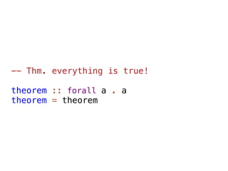 -- Thm. everything is true!

theorem :: forall a . a
theorem = theorem
 