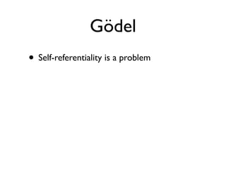 Gödel
• Self-referentiality is a problem
 