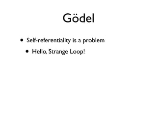 Gödel
• Self-referentiality is a problem
 • Hello, Strange Loop!
 