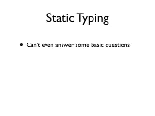 Static Typing

• Can’t even answer some basic questions
 