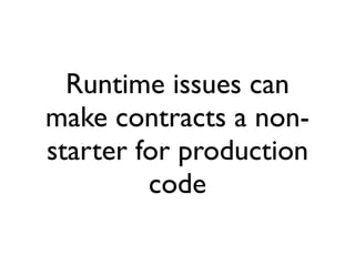 Runtime issues can
make contracts a non-
starter for production
         code
 