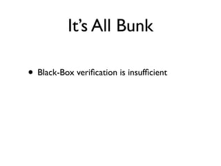 It’s All Bunk

• Black-Box veriﬁcation is insufﬁcient
 