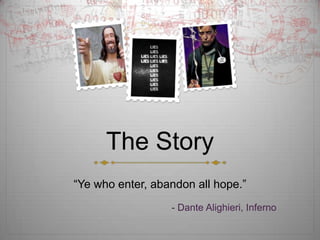 The Story
Ye who enter, abandon all hope.
                  - Dante Alighieri, Inferno
 