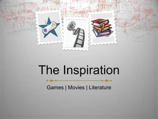 The Inspiration
 Games | Movies | Literature
 