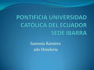 PONTIFICIA UNIVERSIDAD CATÓLICA DEL ECUADOR SEDE IBARRA Sammia Ramírez 2do Hotelería 