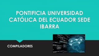 PONTIFICIA UNIVERSIDAD
CATÓLICA DEL ECUADOR SEDE
IBARRA
COMPILADORES
 