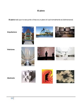 El plano



  El plano todo que no sea punto o línea es un plano el cual normalmente es bidimensional.




Arquitectura




Interiores




Abstracto




    13
 