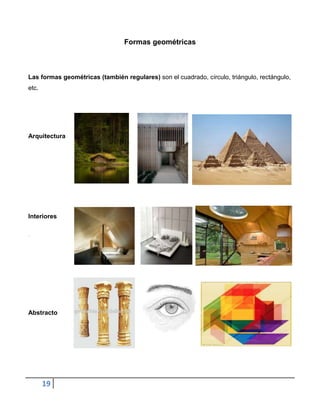 Formas geométricas



Las formas geométricas (también regulares) son el cuadrado, círculo, triángulo, rectángulo,
etc.




Arquitectura




Interiores




Abstracto




       19
 