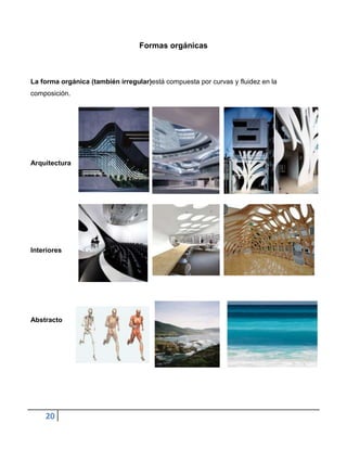 Formas orgánicas



La forma orgánica (también irregular)está compuesta por curvas y fluidez en la
composición.




Arquitectura




Interiores




Abstracto




    20
 