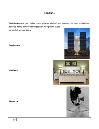 Equilibrio



Equilibrio mide el peso de las formas y líneas del diseño es, analizando la importancia visual
de estos dentro de nuestra composición. El equilibrio puede
ser simétrico o asimétrico.




Arquitectura




Interiores




Abstracto




     30
 