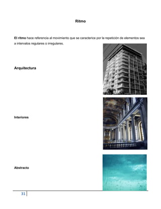 Ritmo



El ritmo hace referencia al movimiento que se caracterice por la repetición de elementos sea
a intervalos regulares o irregulares.




Arquitectura




Interiores




Abstracto




     31
 