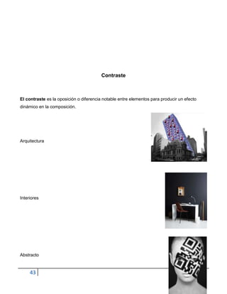 Contraste



El contraste es la oposición o diferencia notable entre elementos para producir un efecto
dinámico en la composición.




Arquitectura




Interiores




Abstracto



     43
 