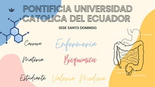 PONTIFICIA UNIVERSIDAD
CATOLICA DEL ECUADOR
SEDE SANTO DOMINGO
Enfermería


Carrera:
Bioquímica
Valeria Medina
Materia:
Estudiante:
 