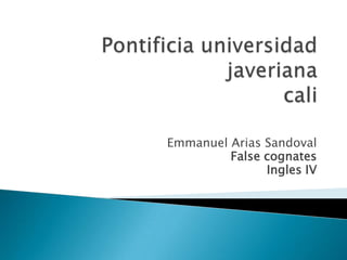 Pontificia universidad javerianacali Emmanuel Arias Sandoval False cognates Ingles IV  