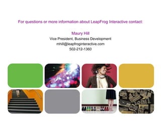 9For questions or more information about LeapFrog Interactive contact:Maury HillVice President, Business Developmentmhill@leapfroginteractive.com502-212-1360
