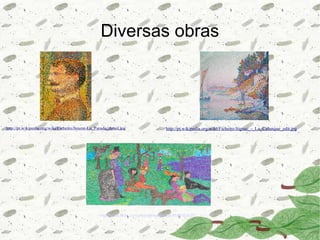 Diversas obras




http://pt.wikipedia.org/wiki/Ficheiro:Seurat-La_Parade_detail.jpg                     http://pt.wikipedia.org/wiki/Ficheiro:Signac_-_La_Calanque_edit.jpg




                                                   http://www.flickr.com/photos/joiceigesca/4338552437/
 