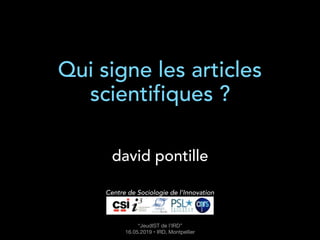 Qui signe les articles
scientifiques ?
david pontille
Centre de Sociologie de l’Innovation
“JeudIST de l’IRD” 

16.05.2019 • IRD, Montpellier
 