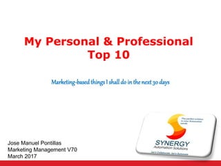 My Personal & Professional
Top 10
Marketing-basedthingsI shall do in the next 30 days
Jose Manuel Pontillas
Marketing Management V70
March 2017
 