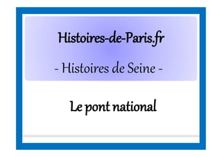 HistoiresHistoires--dede--Paris.frParis.fr
- Histoires de Seine -
Le pont national
 