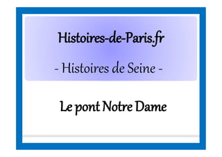 HistoiresHistoires--dede--Paris.frParis.fr
- Histoires de Seine -
Le pont Notre Dame
 