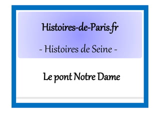 HistoiresHistoires--dede--Paris.frParis.fr
- Histoires de Seine -
Le pont Notre Dame
 