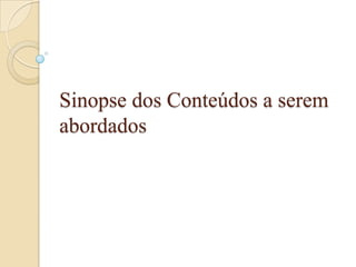 Sinopse dos Conteúdos a serem
abordados
 