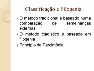 Classificação e Filogenia
 O método tradicional é baseado numa
  comparação        de    semelhanças
  externas
 O método cladístico é baseado em
  filogenia
 Princípio da Parcimônia
 