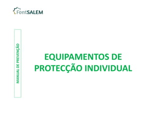 MANUAL
DE
PREVENÇÃO
EQUIPAMENTOS DE
PROTECÇÃO INDIVIDUAL
EQUIPAMENTOS DE
PROTECÇÃO INDIVIDUAL
 