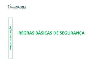 REGRAS BÁSICAS DE SEGURANÇA
REGRAS BÁSICAS DE SEGURANÇA
MANUAL
DE
PREVENÇÃO
 
