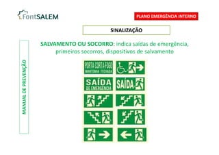 SINALIZAÇÃO
MANUAL
DE
PREVENÇÃO
SALVAMENTO OU SOCORRO: indica saídas de emergência,
primeiros socorros, dispositivos de salvamento
PLANO EMERGÊNCIA INTERNO
 