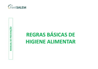 MANUAL
DE
PREVENÇÃO
REGRAS BÁSICAS DE
HIGIENE ALIMENTAR
REGRAS BÁSICAS DE
HIGIENE ALIMENTAR
 