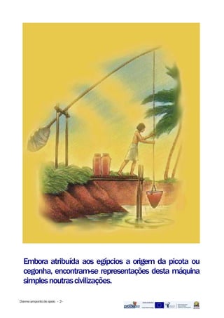 Embora atribuída aos egípcios a origem da picota ou
cegonha, encontram-se representações desta máquina
simplesnoutrascivilizações.
Dai-meumpontodeapoio - 2-
 
