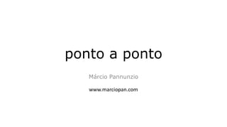 ponto a ponto
Márcio Pannunzio
www.marciopan.com
 