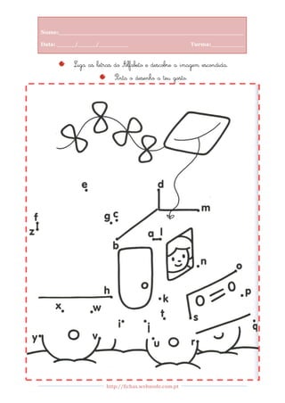 Nome:__________________________________________________

Data: _____/_____/________                             Turma:_________


         Liga as letras do Alfabeto e descobre a imagem escondida.
                        Pinta o desenho a teu gosto.




                    http://fichas.webnode.com.pt
 