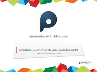 Apresentação Institucional



          Consultoria, Desenvolvimento Web e Marketing Digital
                         www.pontobrmidiadigital.com.br




PontoBr
 
