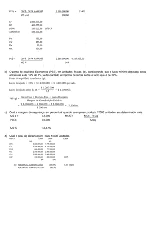 b) O ponto de equilíbrio Economico (PEE), em unidades físicas, (q), considerando que o lucro mínimo desejado pelos 
acionistas é de 10% do PL, já descontado o imposto de renda sobre o lucro que é de 20%. 
c) Qual a margem de segurança em percentual quando a empresa produzir 12000 unidades em determinado mês. 
d) Qual o grau de alavancagem para 14000 unidades. 
