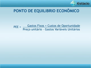 PONTO DE EQUILIBRIO ECONÔMICO
Gastos Fixos + Custos de Oportunidade
Preço unitário – Gastos Variáveis Unitários
PEE =
 