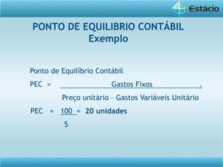 Ponto de Equilíbrio Contábil
PEC = Gastos Fixos .
Preço unitário – Gastos Variáveis Unitário
PEC = 100 = 20 unidades
5
PONTO DE EQUILIBRIO CONTÁBIL
Exemplo
 