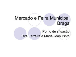 Mercado e Feira Municipal Braga Ponto de situação Rita Ferreira e Maria João Pinto 